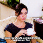 A gif of a woman holding a cup of tea saying, I think you should lose the first line and the last line.